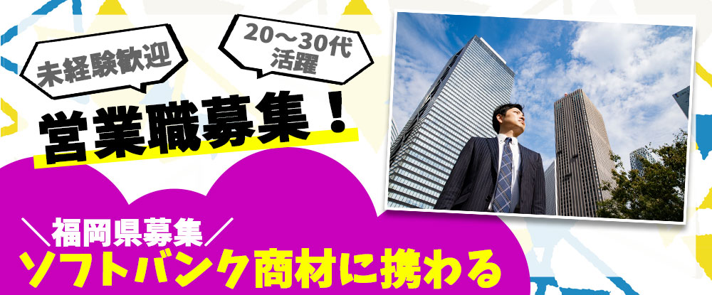 ＳＢヒューマンキャピタル株式会社（ソフトバンク法人営業採用事務局）/ソフトバンク商材の法人営業職◆〈福岡県勤務〉未経験歓迎・営業経験者優遇！