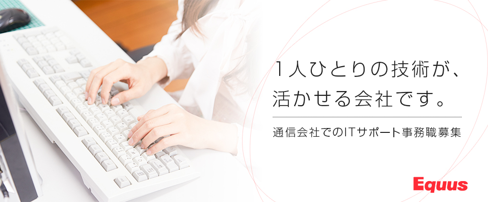 株式会社エクウス/通信会社でのITサポート事務/人物重視・研修充実◆完全週休2日制/土日祝休/業界未経験歓迎◆