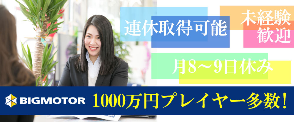 株式会社ビッグモーターの転職情報 仕事情報 中古車 販売 買取店の店長候補 稼げる仕組み で1000万円プレイヤー多数 北陸 甲信越エリア 転職サイトのイーキャリア