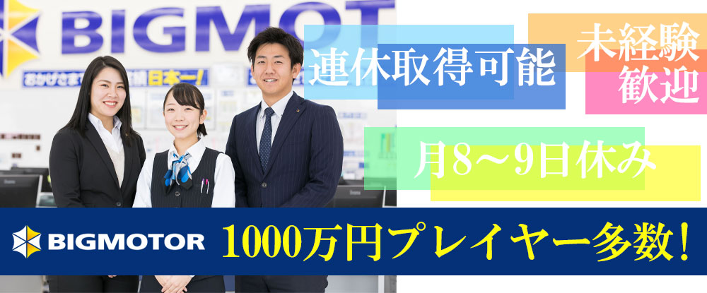 株式会社ビッグモーターの転職情報 仕事情報 中古車 販売 買取店の店長候補 稼げる仕組み で1000万円プレイヤー多数 岐阜 三重 静岡 転職サイトのイーキャリア