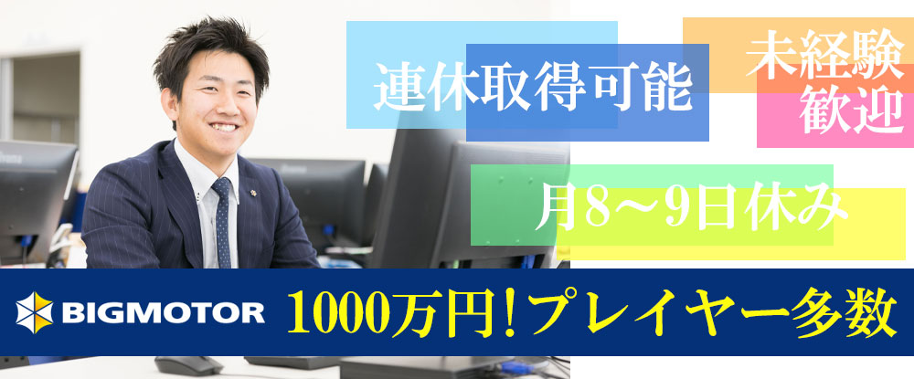 株式会社ビッグモーターの転職情報 仕事情報 中古車車 販売 買取店の店長候補 稼げる仕組み で1000万円プレイヤー多数 関西エリア 転職サイトのイーキャリア