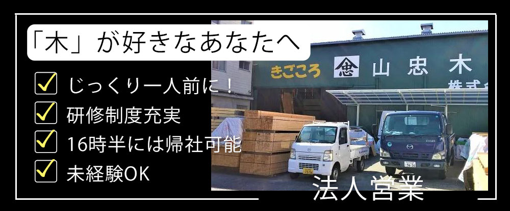 山忠木材株式会社/木材・建築資材の営業◆朝型集団/16時半には退勤/完全週休2日制/未経験大歓迎◆